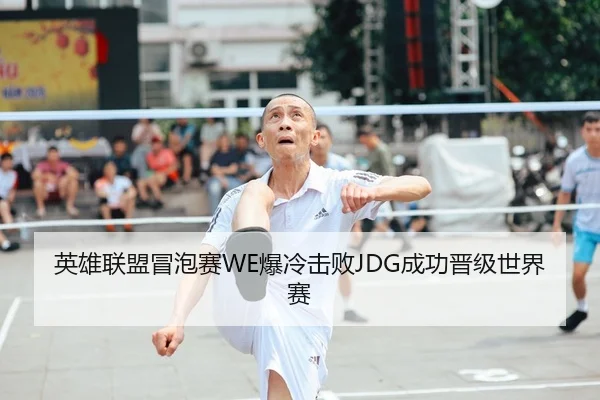 英雄联盟冒泡赛WE爆冷击败JDG成功晋级世界赛