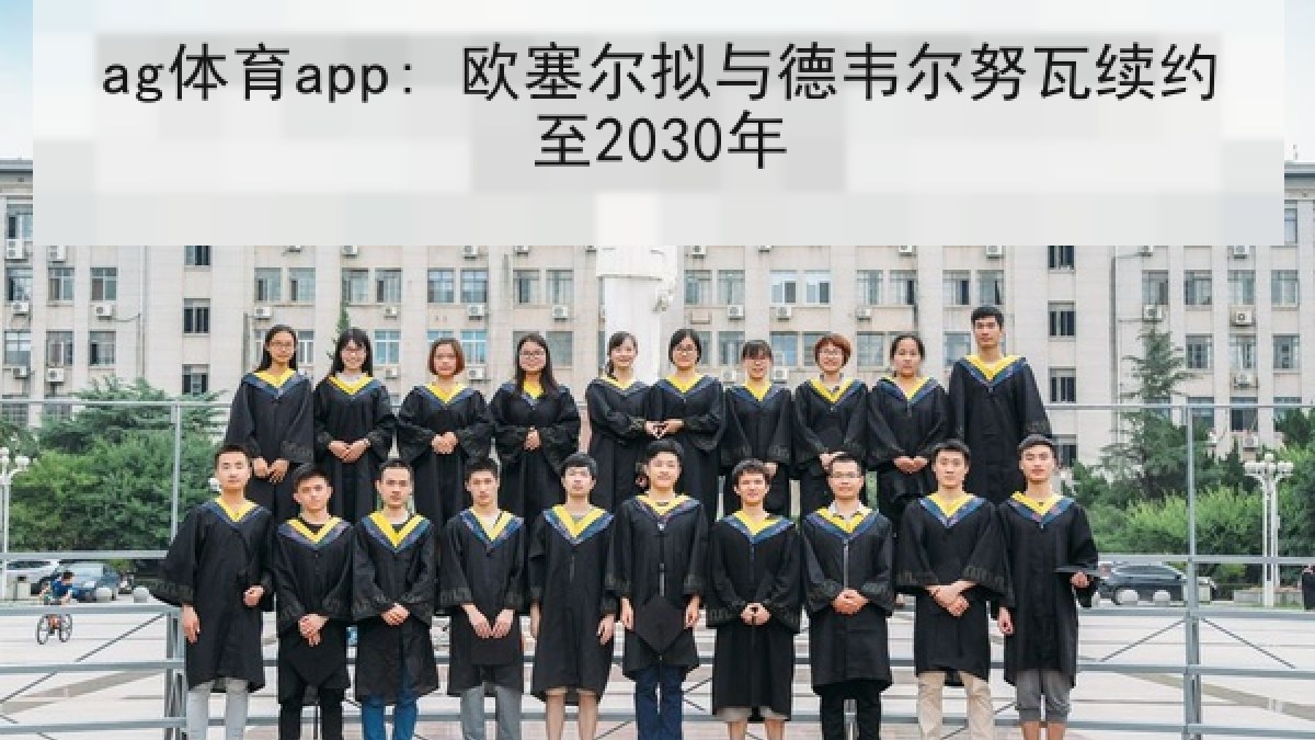 ag体育app: 欧塞尔拟与德韦尔努瓦续约至2030年