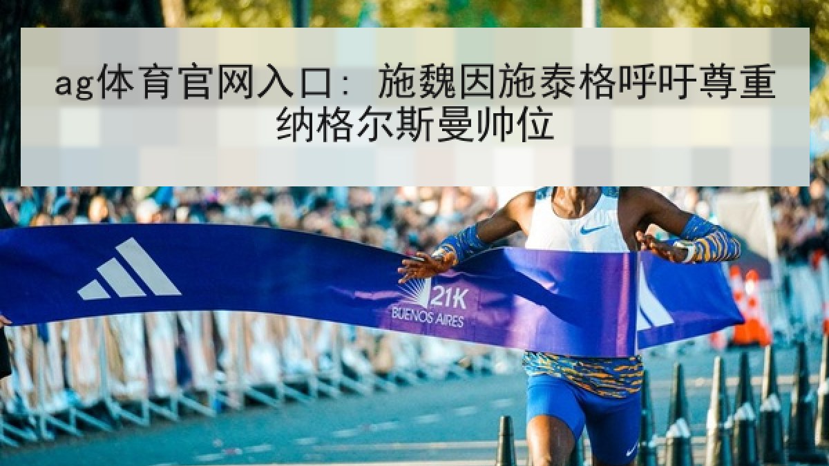 ag体育官网入口: 施魏因施泰格呼吁尊重纳格尔斯曼帅位
