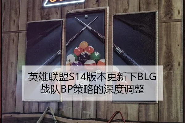 英雄联盟S14版本更新下BLG战队BP策略的深度调整