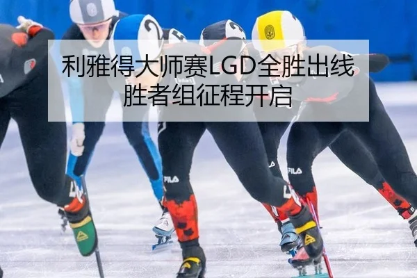 利雅得大师赛LGD全胜出线 胜者组征程开启