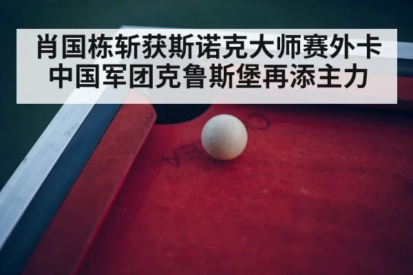 肖国栋斩获斯诺克大师赛外卡中国军团克鲁斯堡再添主力