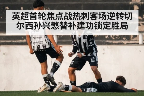 英超首轮焦点战热刺客场逆转切尔西孙兴慜替补建功锁定胜局
